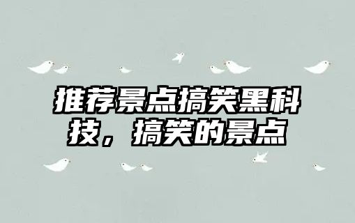 推薦景點(diǎn)搞笑黑科技，搞笑的景點(diǎn)