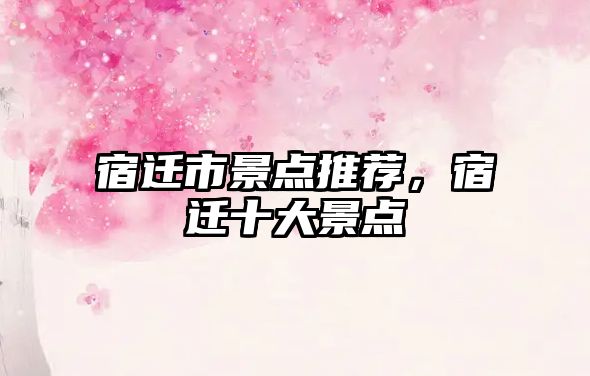 宿遷市景點(diǎn)推薦，宿遷十大景點(diǎn)