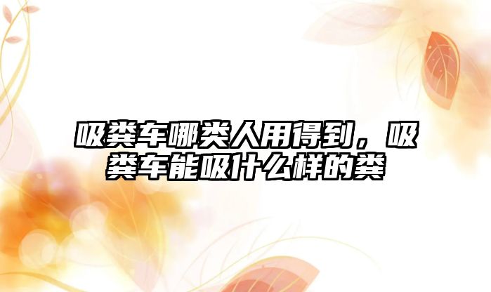 吸糞車(chē)哪類(lèi)人用得到，吸糞車(chē)能吸什么樣的糞