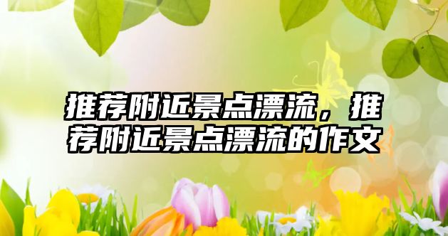 推薦附近景點(diǎn)漂流，推薦附近景點(diǎn)漂流的作文