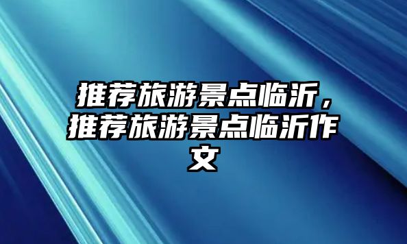 推薦旅游景點(diǎn)臨沂，推薦旅游景點(diǎn)臨沂作文