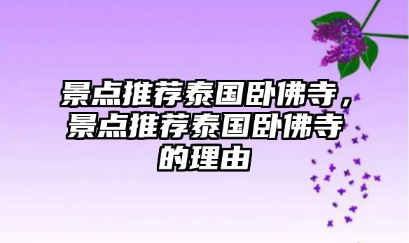 景點(diǎn)推薦泰國(guó)臥佛寺，景點(diǎn)推薦泰國(guó)臥佛寺的理由