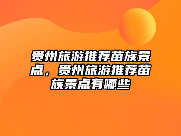 貴州旅游推薦苗族景點(diǎn)，貴州旅游推薦苗族景點(diǎn)有哪些